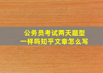 公务员考试两天题型一样吗知乎文章怎么写