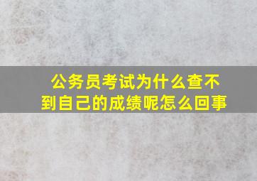 公务员考试为什么查不到自己的成绩呢怎么回事