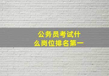 公务员考试什么岗位排名第一