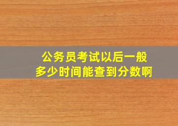 公务员考试以后一般多少时间能查到分数啊