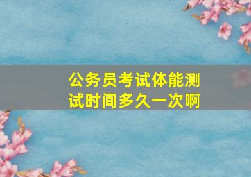 公务员考试体能测试时间多久一次啊