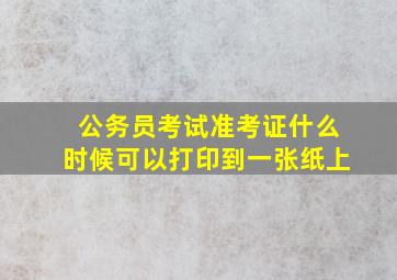 公务员考试准考证什么时候可以打印到一张纸上