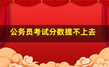 公务员考试分数提不上去