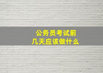 公务员考试前几天应该做什么