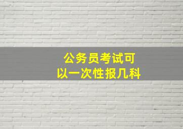 公务员考试可以一次性报几科