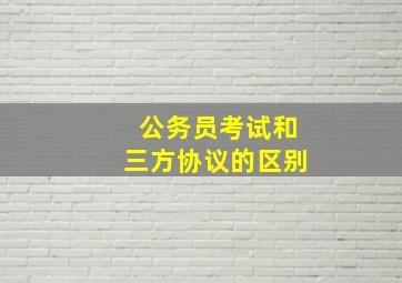 公务员考试和三方协议的区别