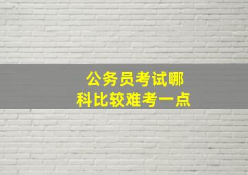 公务员考试哪科比较难考一点