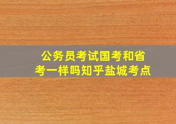 公务员考试国考和省考一样吗知乎盐城考点