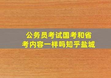 公务员考试国考和省考内容一样吗知乎盐城