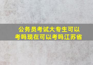 公务员考试大专生可以考吗现在可以考吗江苏省