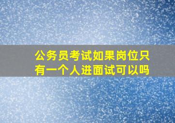 公务员考试如果岗位只有一个人进面试可以吗