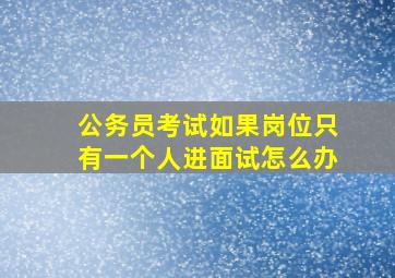 公务员考试如果岗位只有一个人进面试怎么办