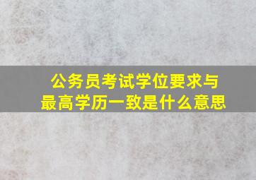 公务员考试学位要求与最高学历一致是什么意思