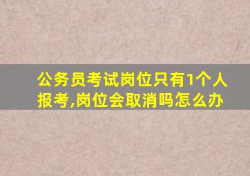 公务员考试岗位只有1个人报考,岗位会取消吗怎么办