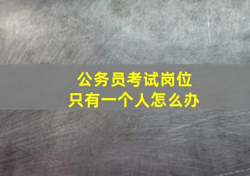 公务员考试岗位只有一个人怎么办