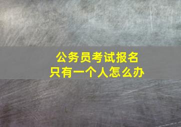 公务员考试报名只有一个人怎么办