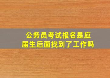 公务员考试报名是应届生后面找到了工作吗