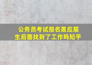 公务员考试报名是应届生后面找到了工作吗知乎