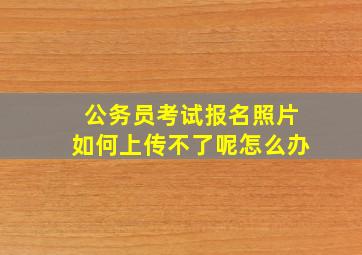 公务员考试报名照片如何上传不了呢怎么办