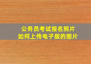 公务员考试报名照片如何上传电子版的图片