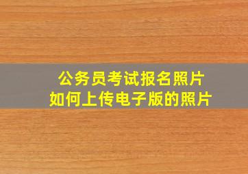 公务员考试报名照片如何上传电子版的照片