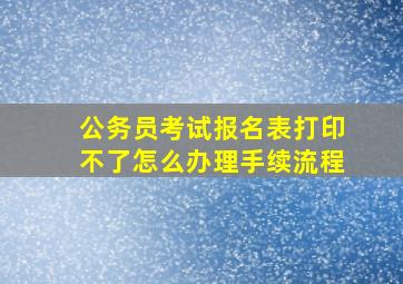 公务员考试报名表打印不了怎么办理手续流程