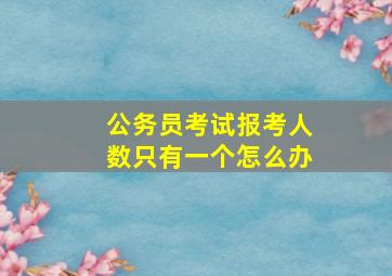 公务员考试报考人数只有一个怎么办