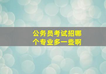 公务员考试招哪个专业多一些啊