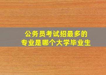 公务员考试招最多的专业是哪个大学毕业生