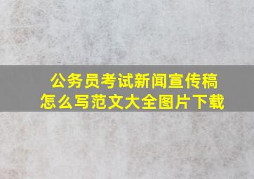 公务员考试新闻宣传稿怎么写范文大全图片下载