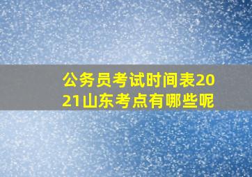 公务员考试时间表2021山东考点有哪些呢