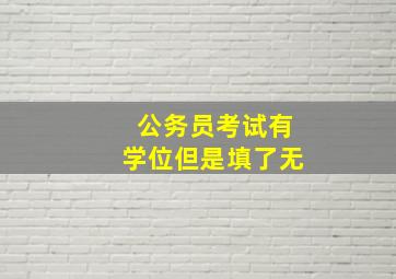 公务员考试有学位但是填了无