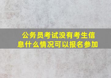 公务员考试没有考生信息什么情况可以报名参加