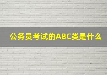 公务员考试的ABC类是什么