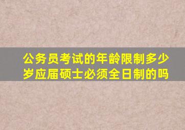 公务员考试的年龄限制多少岁应届硕士必须全日制的吗