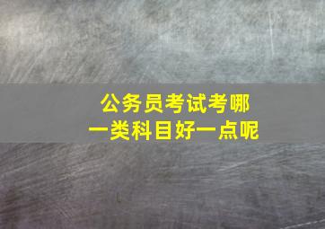 公务员考试考哪一类科目好一点呢