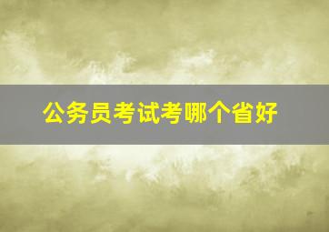 公务员考试考哪个省好