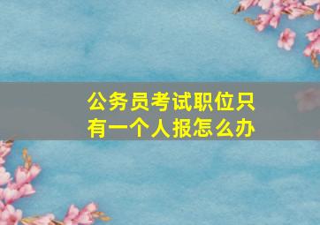 公务员考试职位只有一个人报怎么办