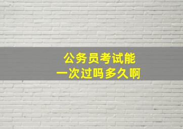 公务员考试能一次过吗多久啊