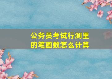 公务员考试行测里的笔画数怎么计算