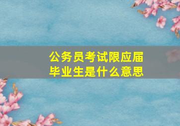 公务员考试限应届毕业生是什么意思