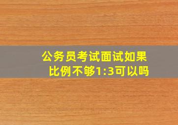 公务员考试面试如果比例不够1:3可以吗