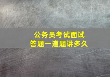 公务员考试面试答题一道题讲多久