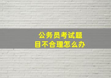 公务员考试题目不合理怎么办