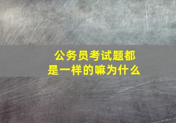 公务员考试题都是一样的嘛为什么