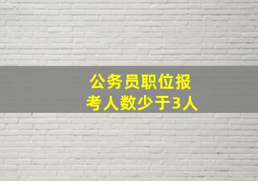 公务员职位报考人数少于3人