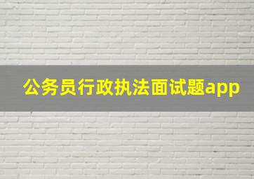 公务员行政执法面试题app