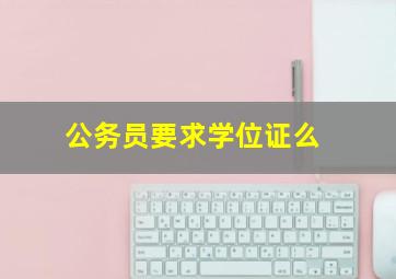 公务员要求学位证么