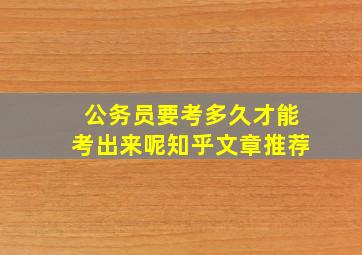 公务员要考多久才能考出来呢知乎文章推荐