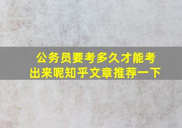 公务员要考多久才能考出来呢知乎文章推荐一下